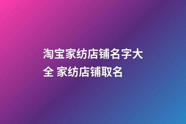 淘宝家纺店铺名字大全 家纺店铺取名-第1张-店铺起名-玄机派
